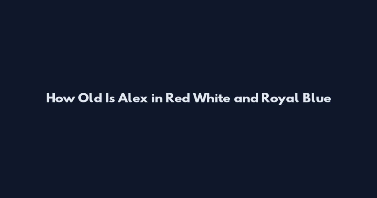 How Old Is Alex in Red White and Royal Blue