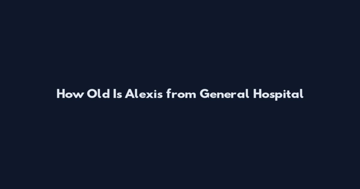 How Old Is Alexis from General Hospital