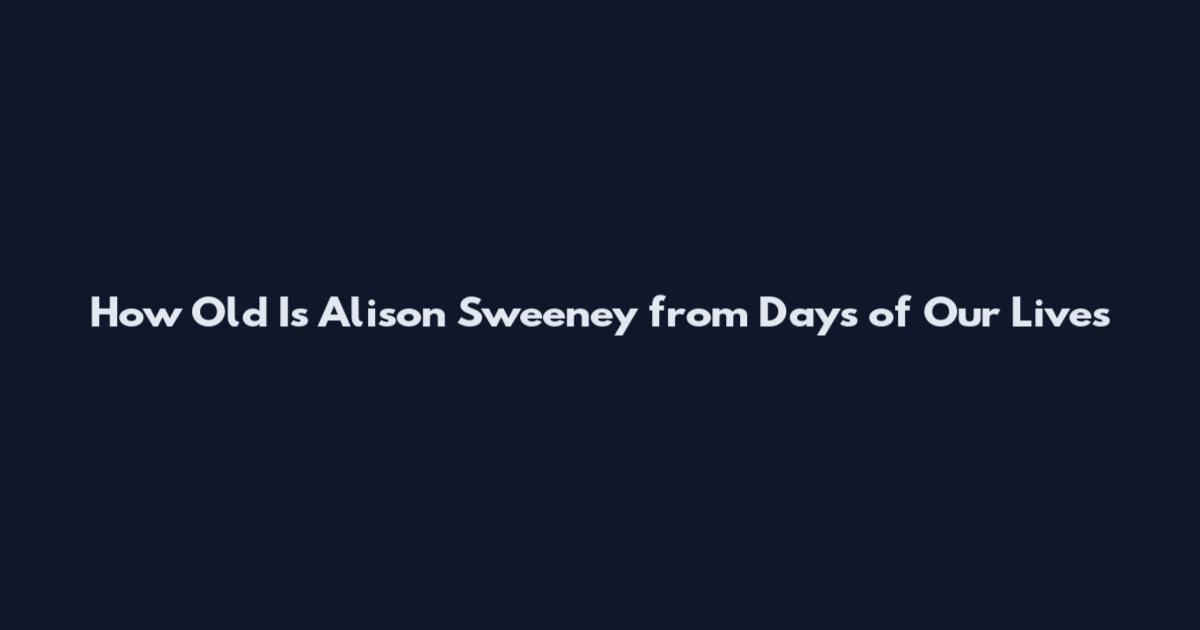How Old Is Alison Sweeney from Days of Our Lives