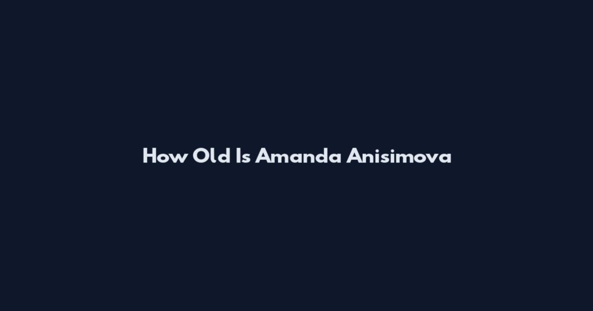 How Old Is Amanda Anisimova