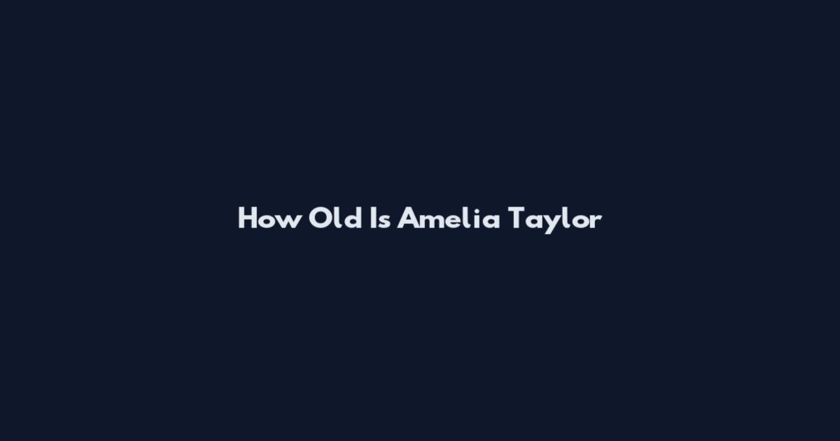 How Old Is Amelia Taylor