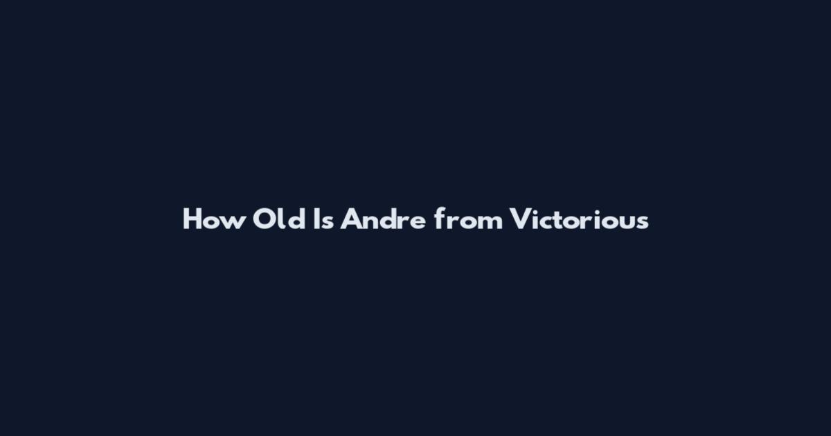 How Old Is Andre from Victorious