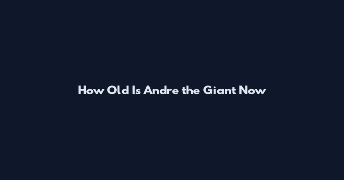 How Old Is Andre the Giant Now