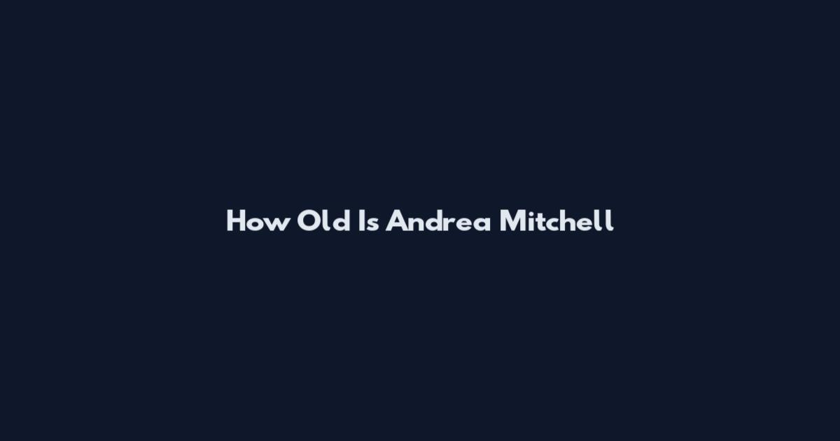 How Old Is Andrea Mitchell