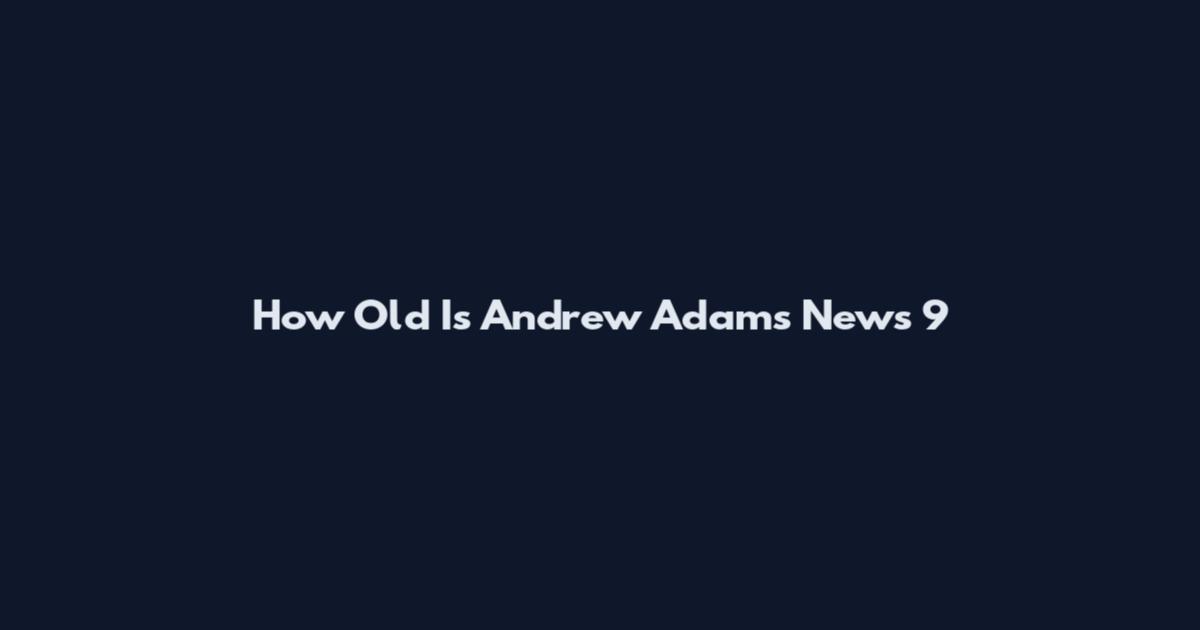 How Old Is Andrew Adams News 9