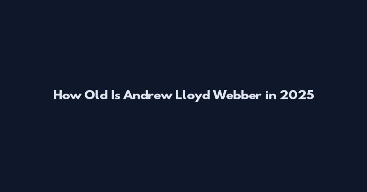 How Old Is Andrew Lloyd Webber in 2025