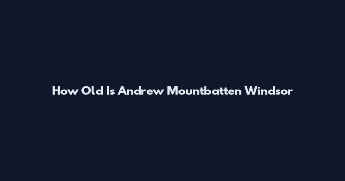 How Old Is Andrew Mountbatten Windsor