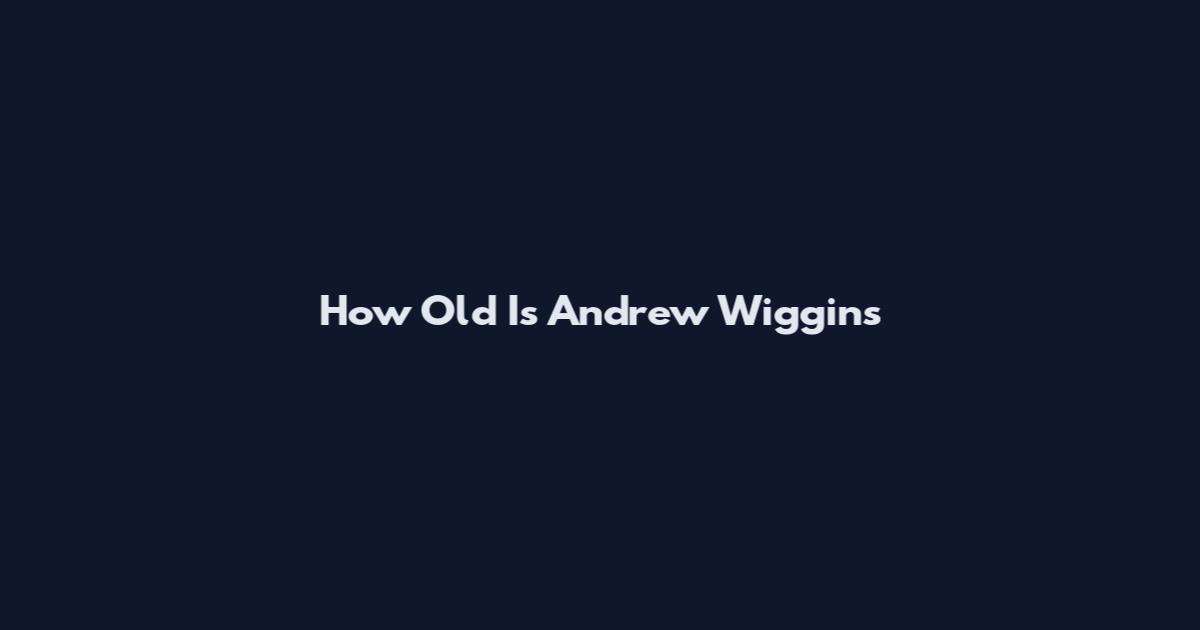 How Old Is Andrew Wiggins