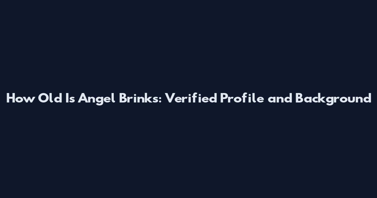 How Old Is Angel Brinks: Verified Profile and Background