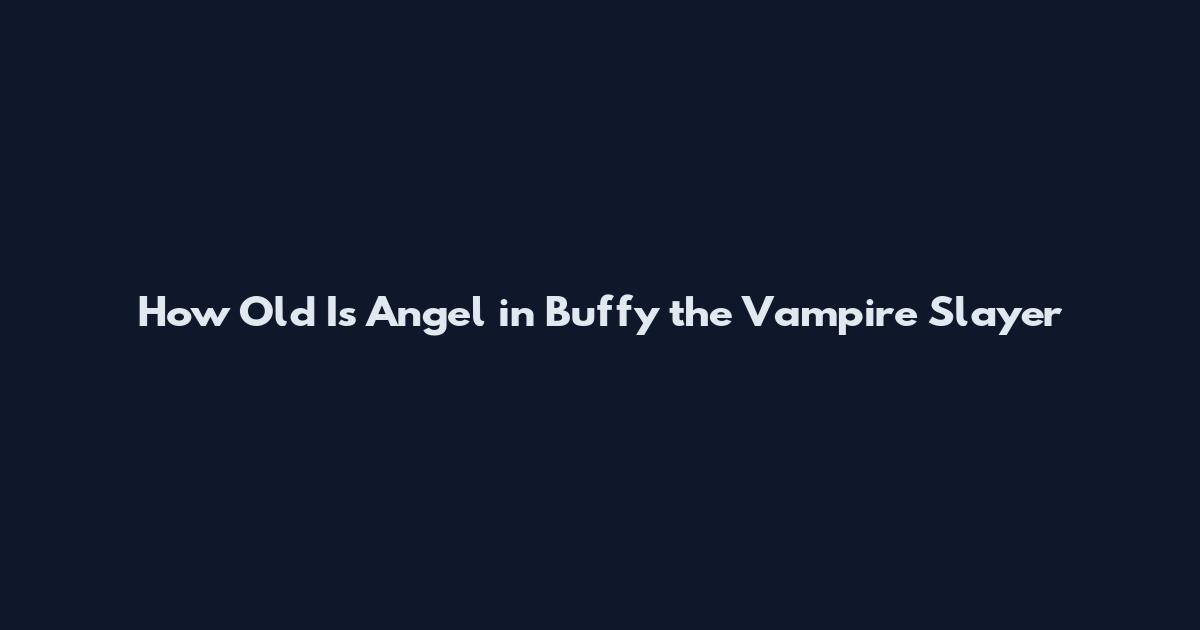 How Old Is Angel in Buffy the Vampire Slayer