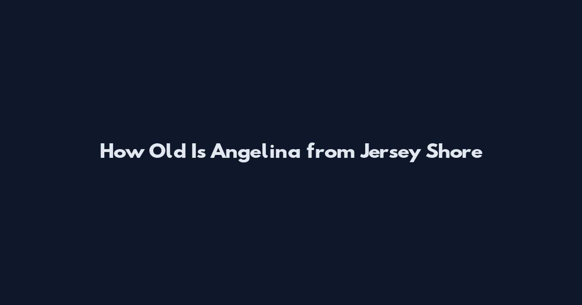 How Old Is Angelina from Jersey Shore