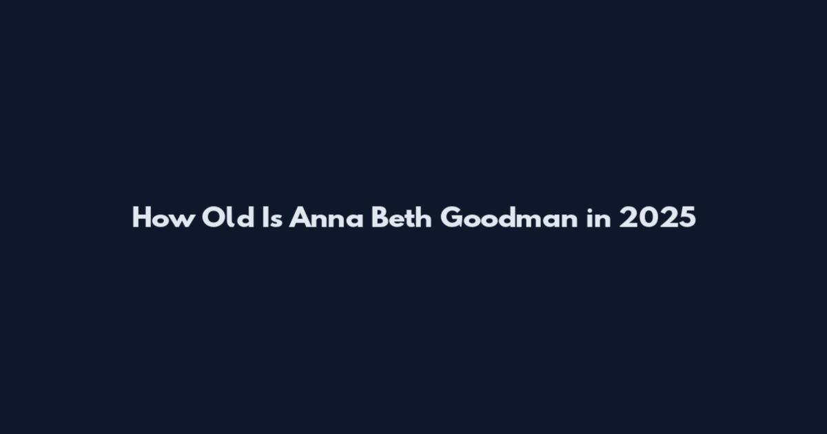 How Old Is Anna Beth Goodman in 2025