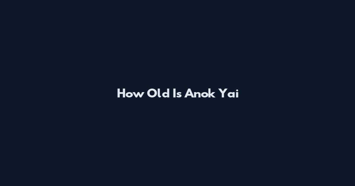 How Old Is Anok Yai