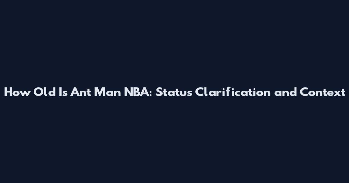 How Old Is Ant Man NBA: Status Clarification and Context