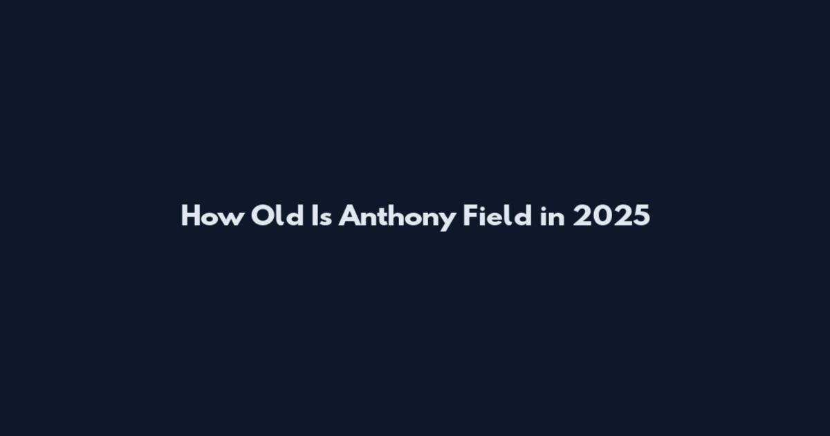 How Old Is Anthony Field in 2025