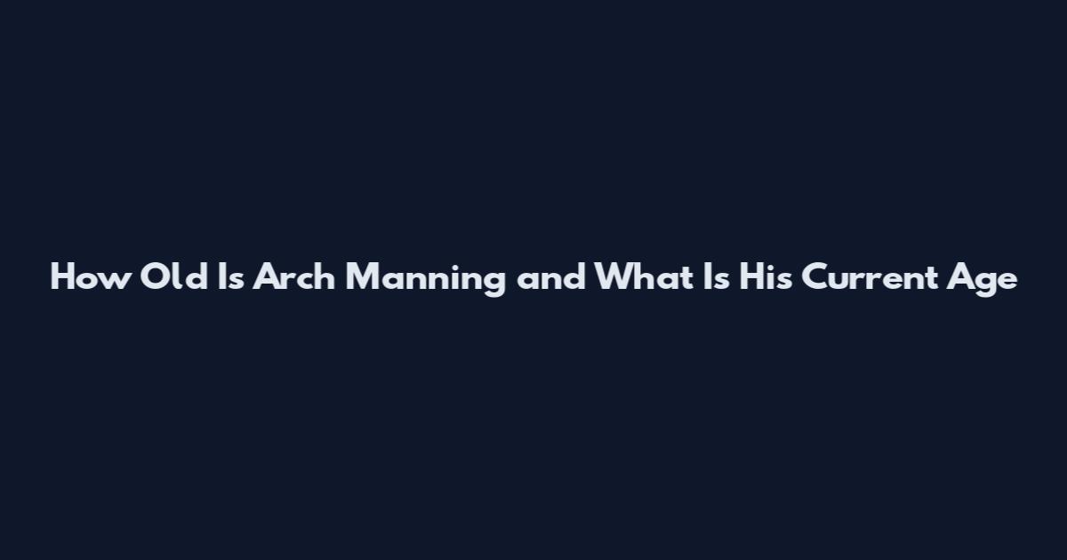 How Old Is Arch Manning and What Is His Current Age