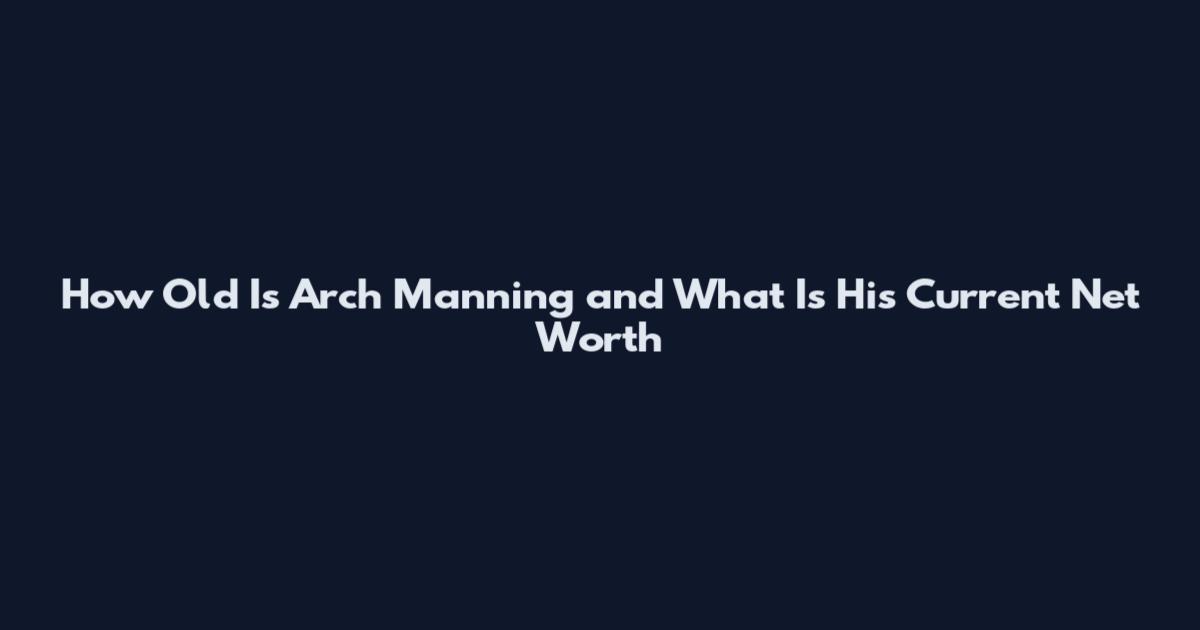 How Old Is Arch Manning and What Is His Current Net Worth
