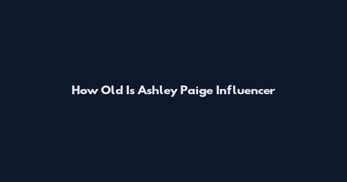 How Old Is Ashley Paige Influencer