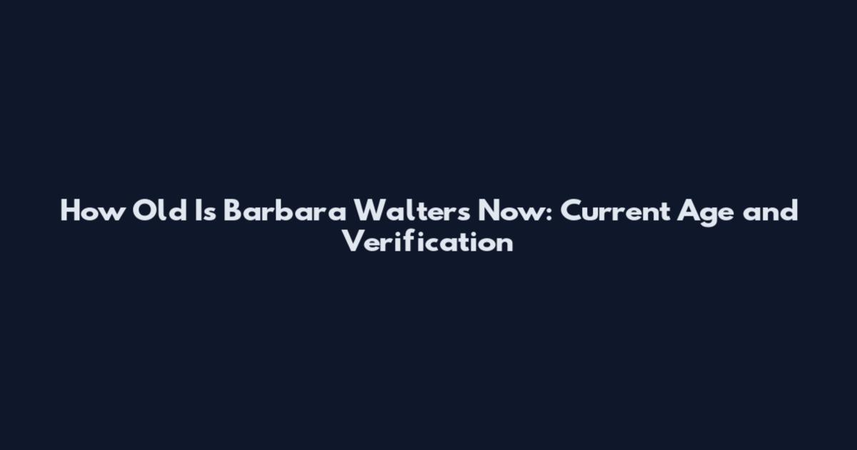 How Old Is Barbara Walters Now: Current Age and Verification