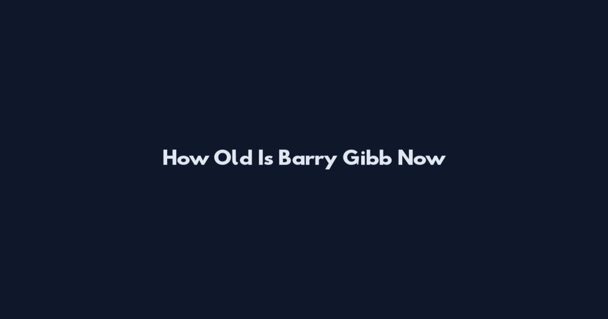 How Old Is Barry Gibb Now