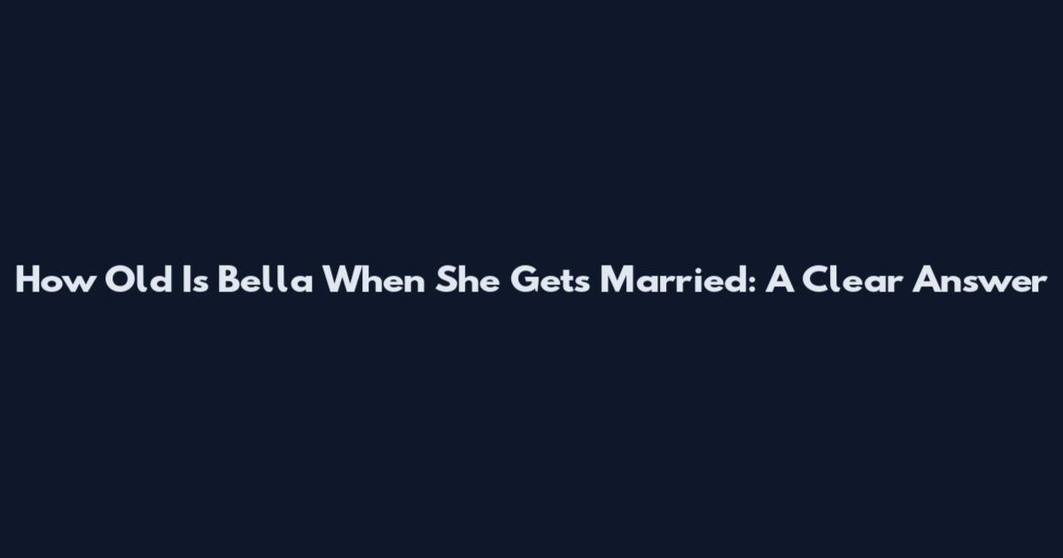 How Old Is Bella When She Gets Married: A Clear Answer