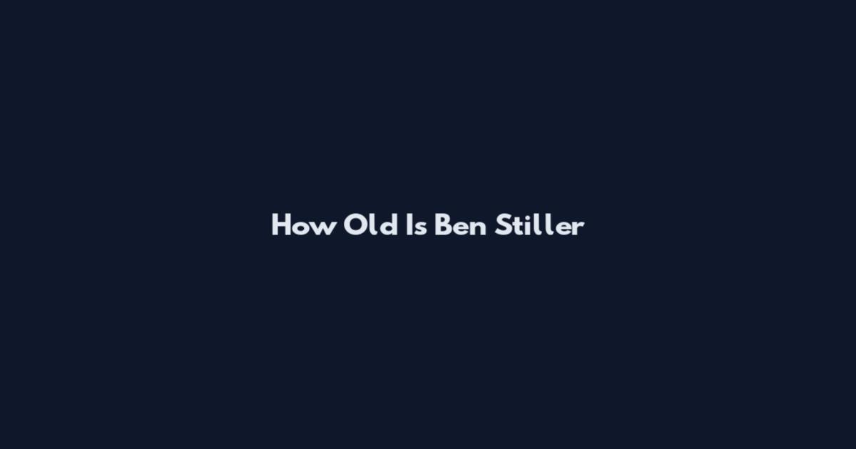 How Old Is Ben Stiller