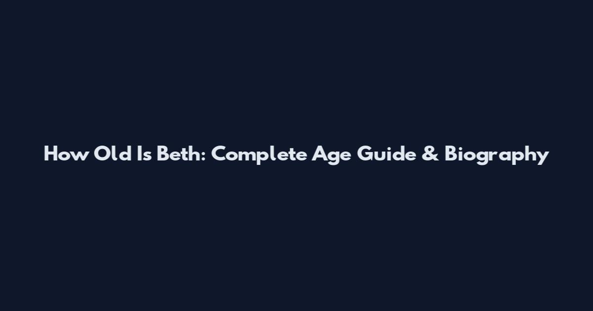 How Old Is Beth: Complete Age Guide & Biography