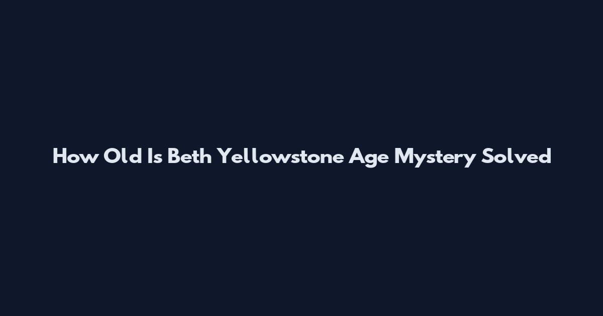 How Old Is Beth Yellowstone Age Mystery Solved