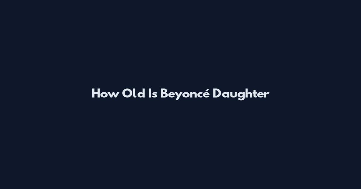How Old Is Beyoncé Daughter