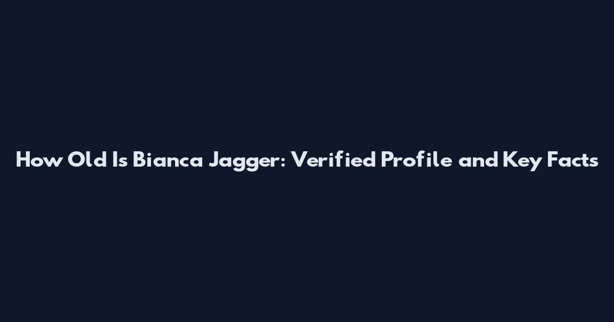 How Old Is Bianca Jagger: Verified Profile and Key Facts