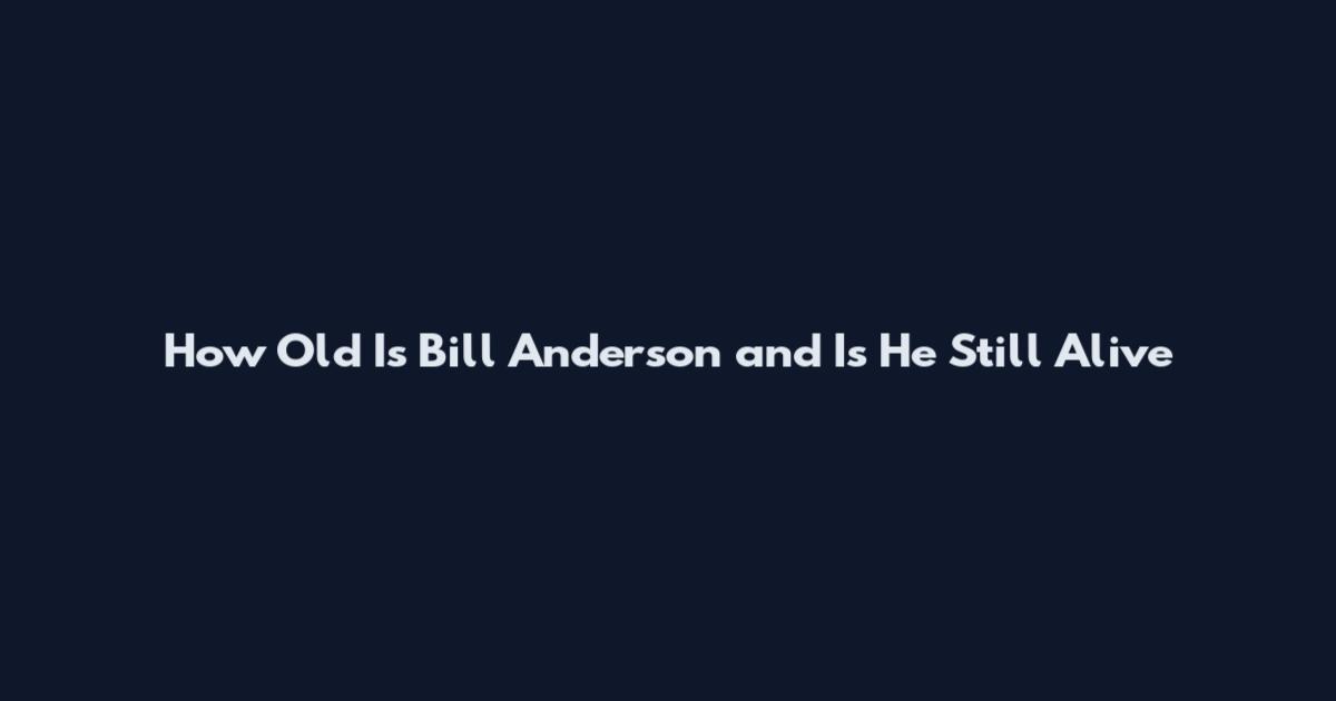 How Old Is Bill Anderson and Is He Still Alive