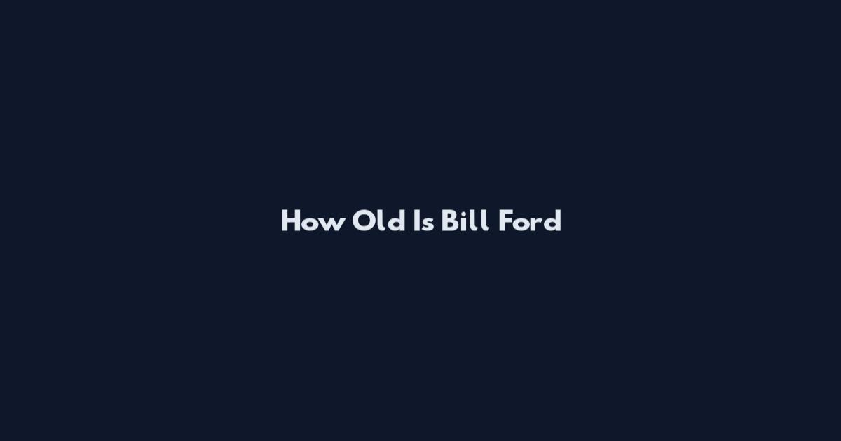 How Old Is Bill Ford