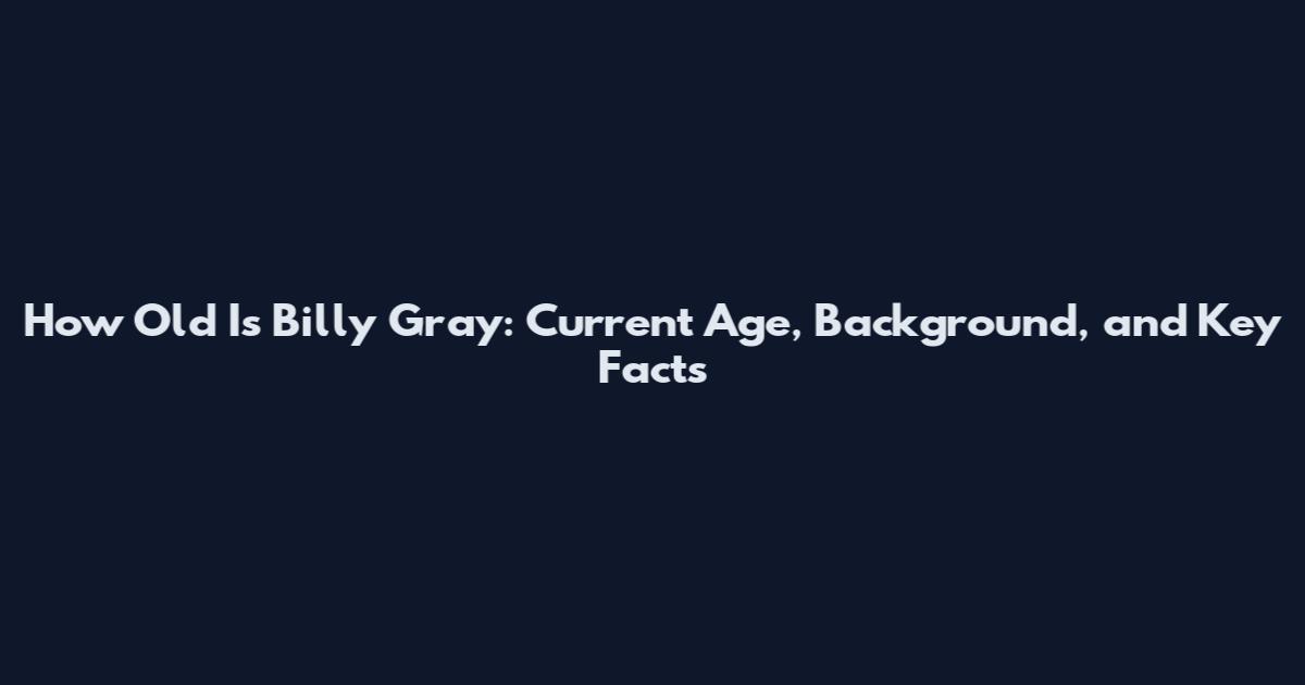 How Old Is Billy Gray: Current Age, Background, and Key Facts