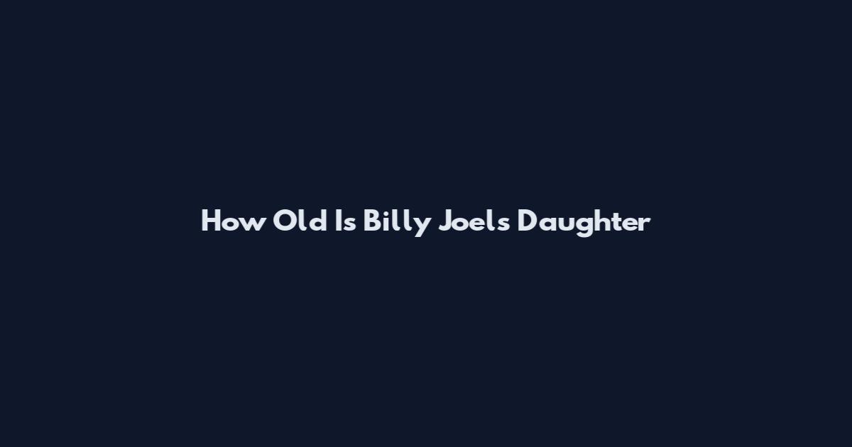 How Old Is Billy Joel's Daughter
