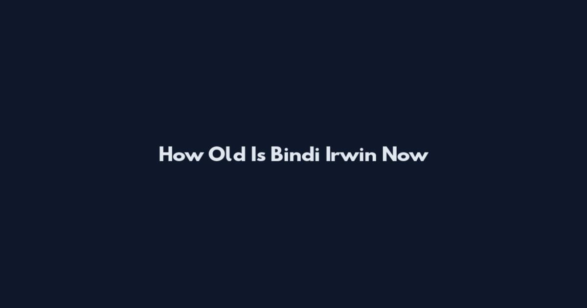 How Old Is Bindi Irwin Now