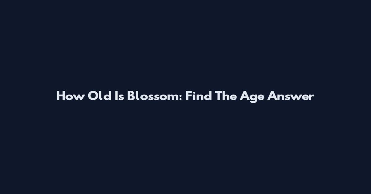 How Old Is Blossom: Find The Age Answer