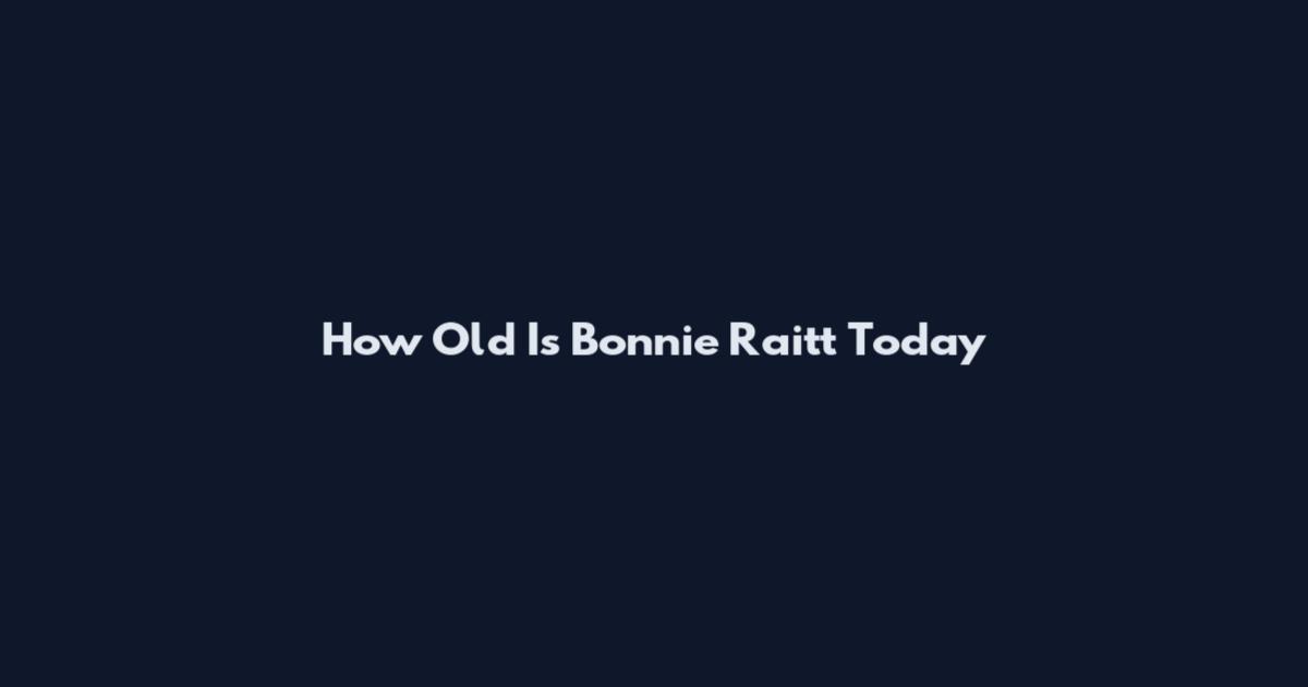 How Old Is Bonnie Raitt Today
