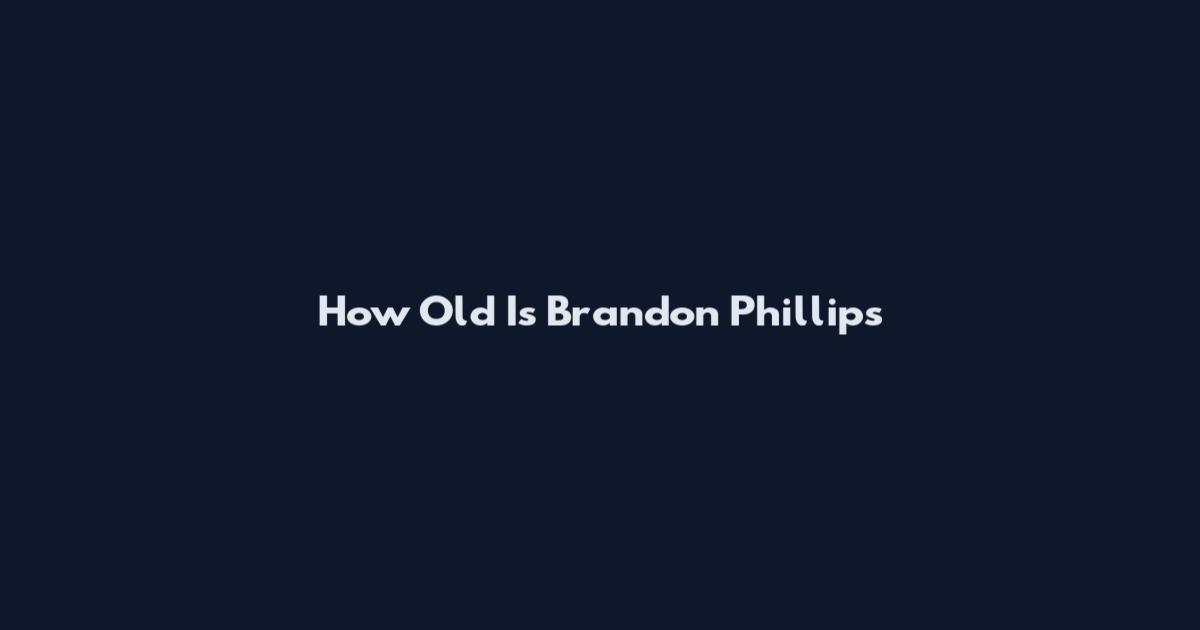 How Old Is Brandon Phillips