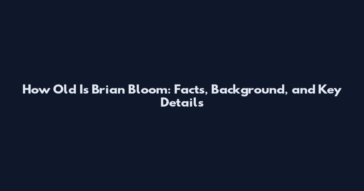 How Old Is Brian Bloom: Facts, Background, and Key Details
