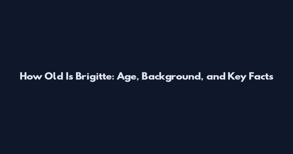 How Old Is Brigitte: Age, Background, and Key Facts