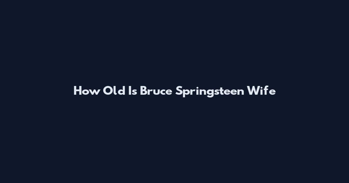 How Old Is Bruce Springsteen Wife