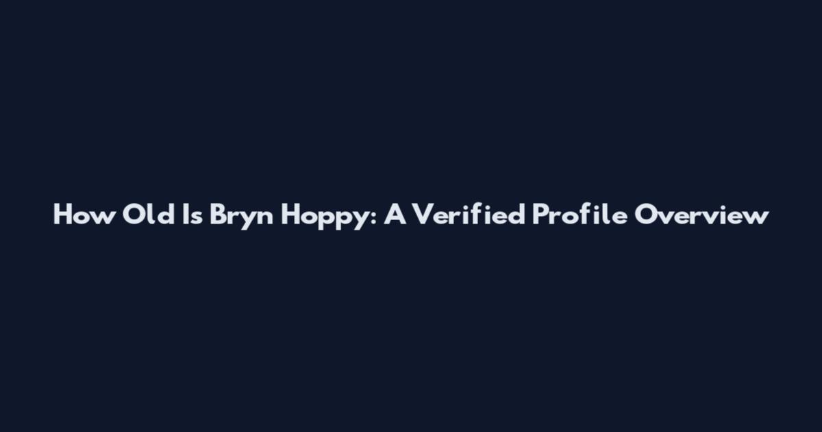How Old Is Bryn Hoppy: A Verified Profile Overview
