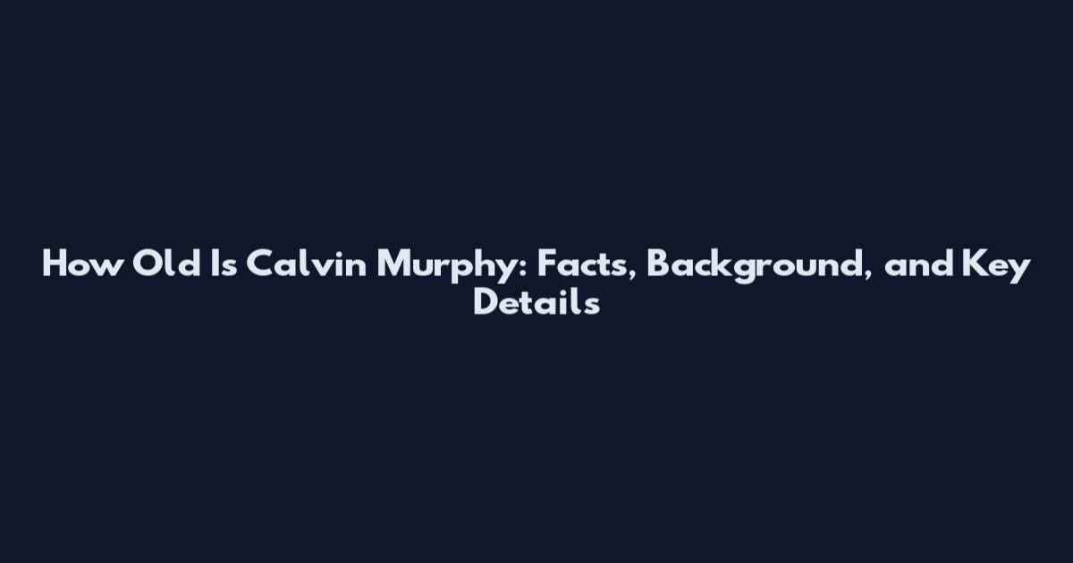How Old Is Calvin Murphy: Facts, Background, and Key Details