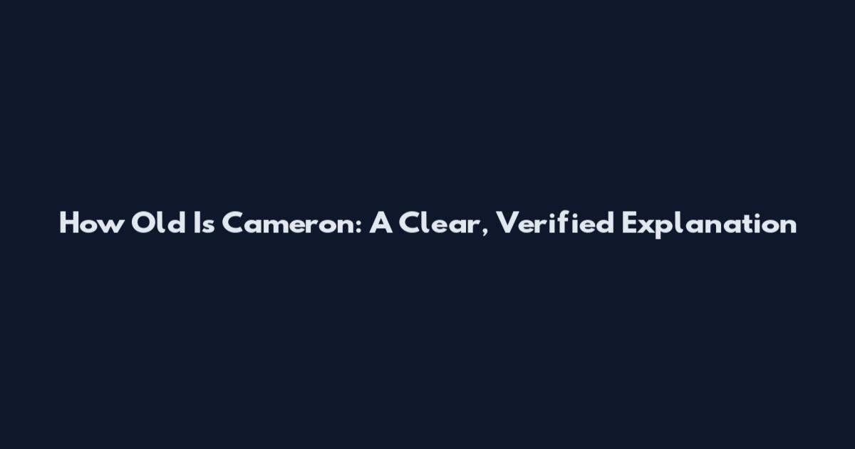 How Old Is Cameron: A Clear, Verified Explanation