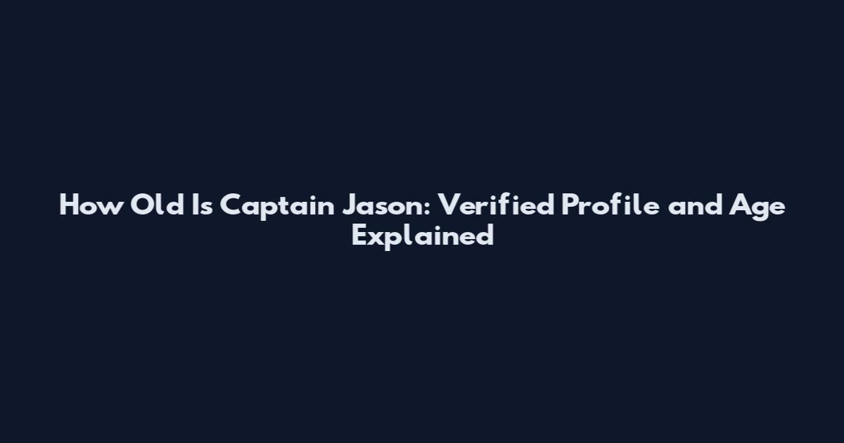 How Old Is Captain Jason: Verified Profile and Age Explained