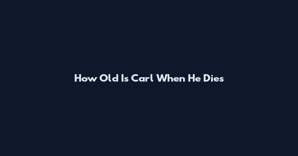 How Old Is Carl When He Dies