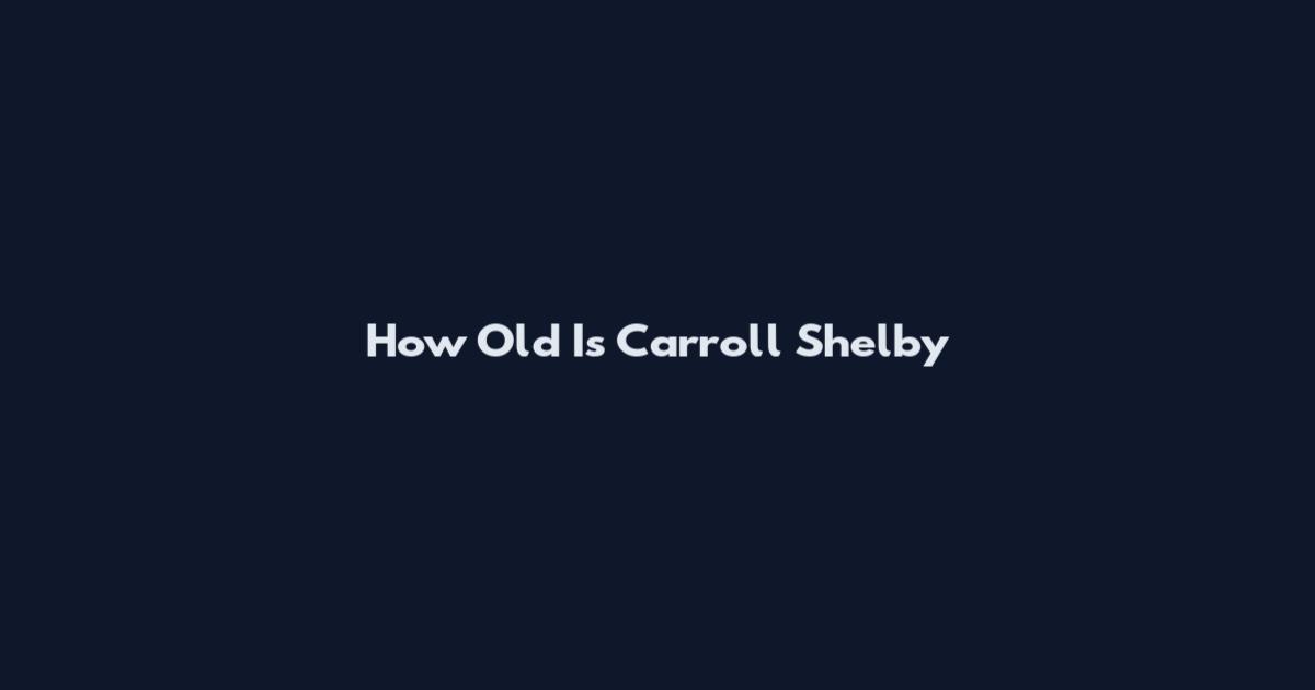 How Old Is Carroll Shelby