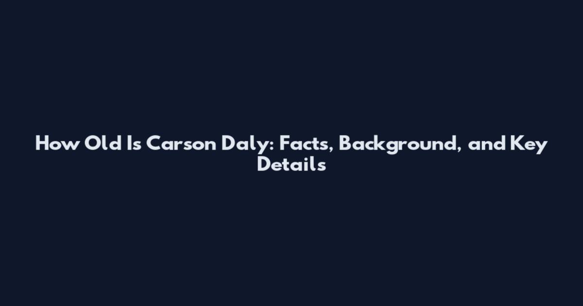How Old Is Carson Daly: Facts, Background, and Key Details