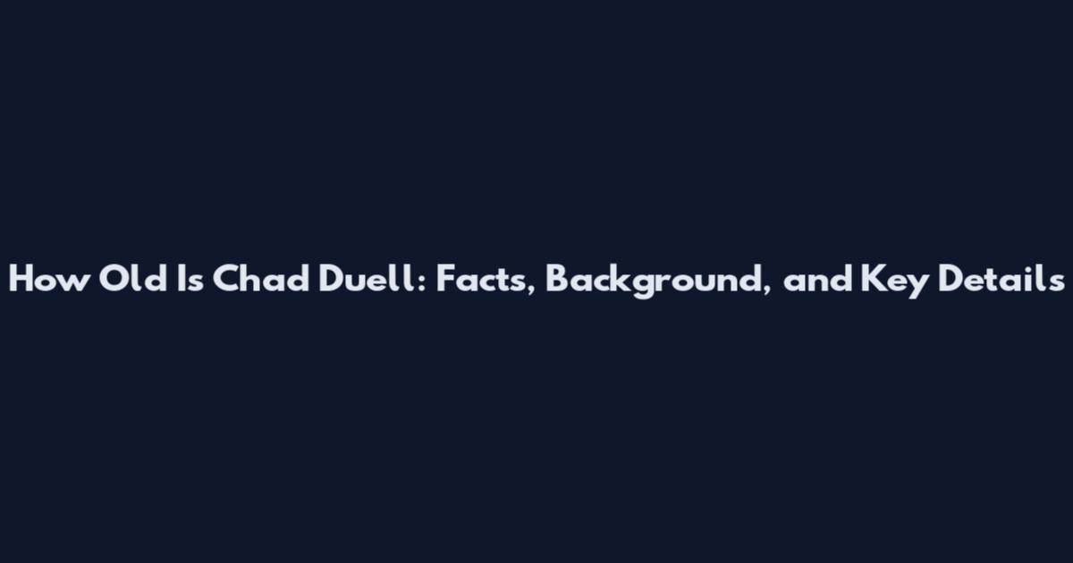 How Old Is Chad Duell: Facts, Background, and Key Details