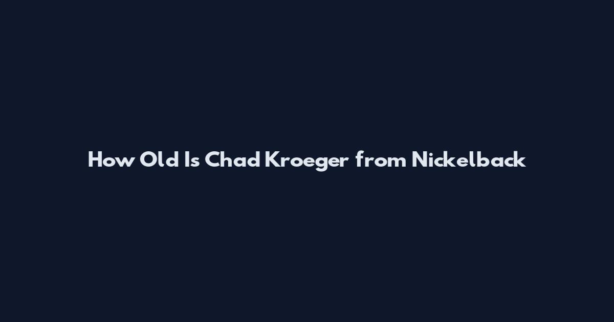 How Old Is Chad Kroeger from Nickelback